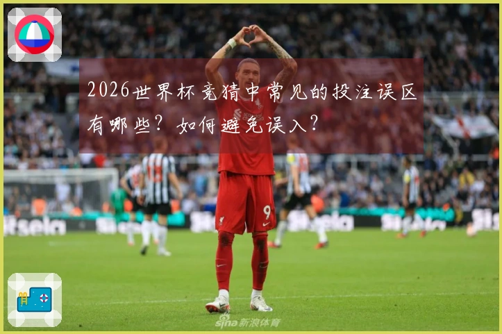 2026世界杯竞猜中常见的投注误区有哪些？如何避免误入？