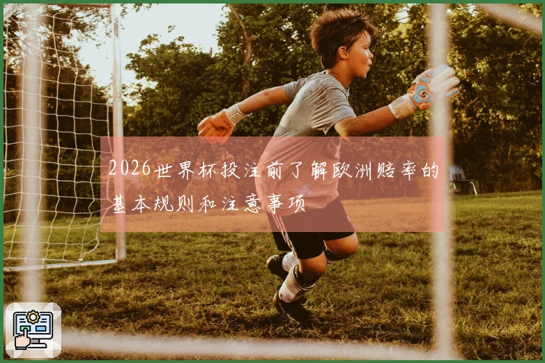 2026世界杯投注前了解欧洲赔率的基本规则和注意事项
