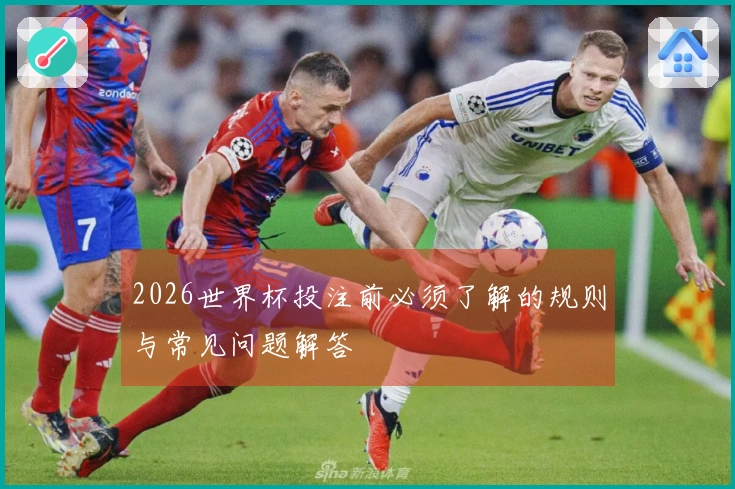2026世界杯投注前必须了解的规则与常见问题解答