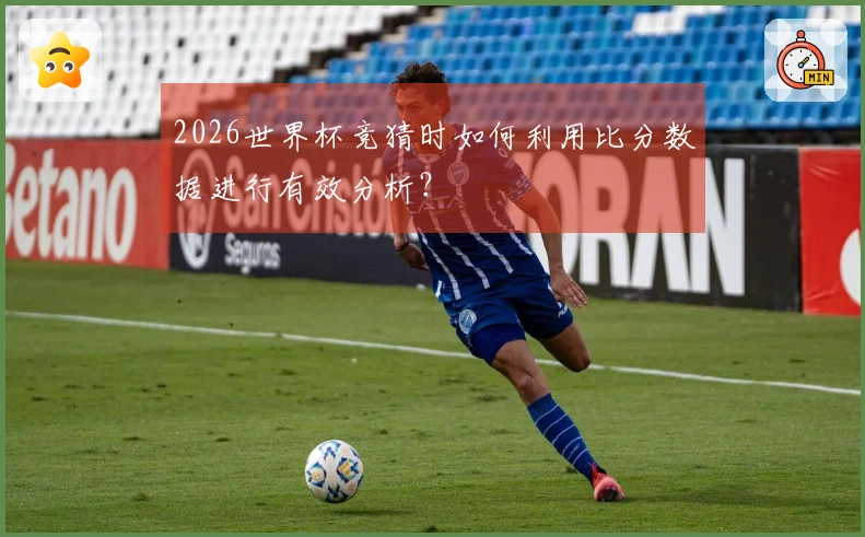 2026世界杯竞猜时如何利用比分数据进行有效分析？