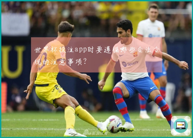 世界杯投注app时要遵循哪些合法合规的注意事项？