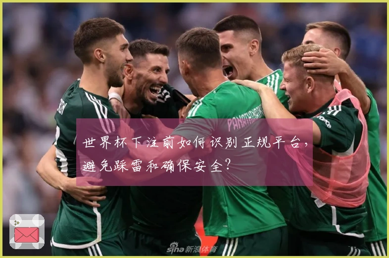 世界杯下注前如何识别正规平台，避免踩雷和确保安全？