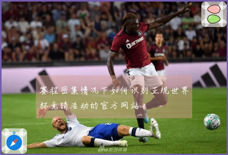 赛程密集情况下如何识别正规世界杯竞猜活动的官方网站
