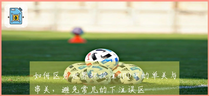 如何区分世界杯投注app中的单关与串关，避免常见的下注误区