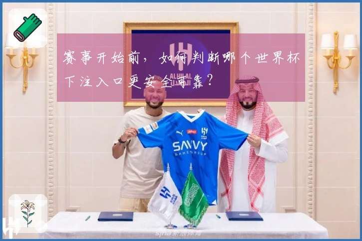 赛事开始前，如何判断哪个世界杯下注入口更安全可靠？