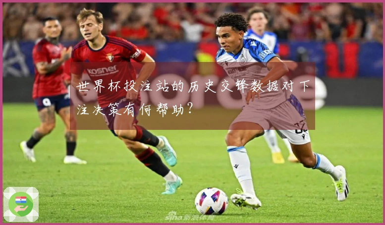 世界杯投注站的历史交锋数据对下注决策有何帮助？