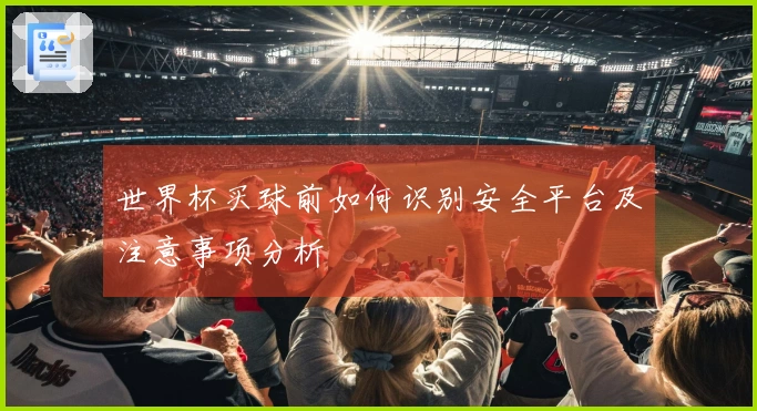 世界杯买球前如何识别安全平台及注意事项分析