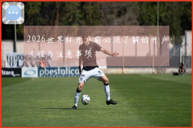 2026世界杯开户前必须了解的开户流程与注意事项