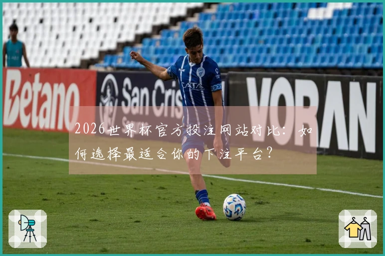 2026世界杯官方投注网站对比：如何选择最适合你的下注平台？