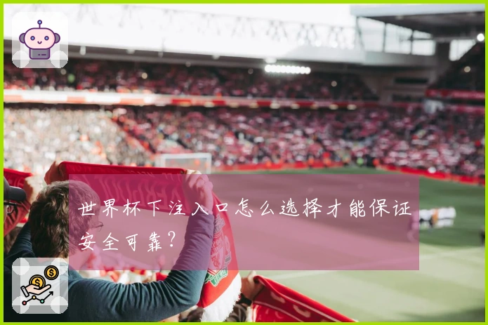 世界杯下注入口怎么选择才能保证安全可靠？