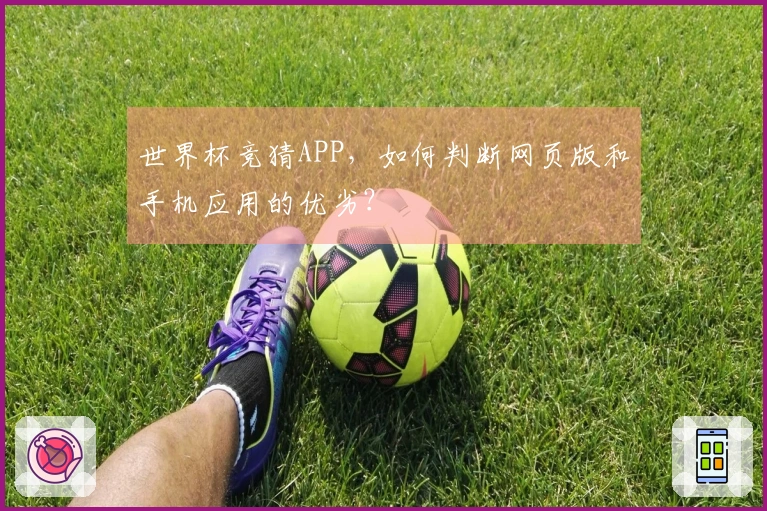 世界杯竞猜APP，如何判断网页版和手机应用的优劣？