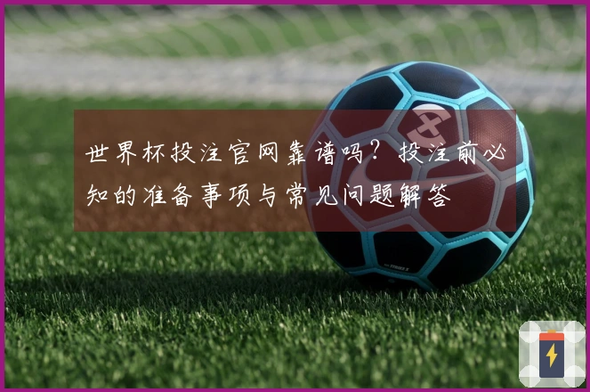 世界杯投注官网靠谱吗？投注前必知的准备事项与常见问题解答