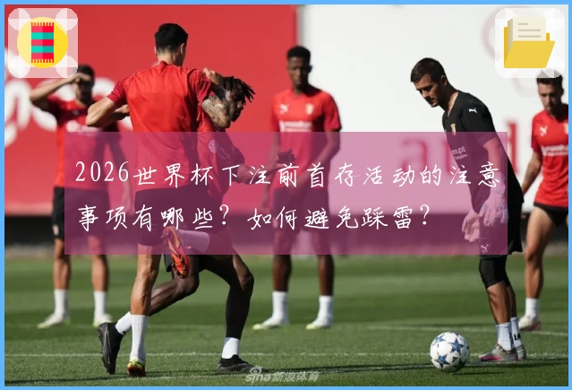 2026世界杯下注前首存活动的注意事项有哪些？如何避免踩雷？