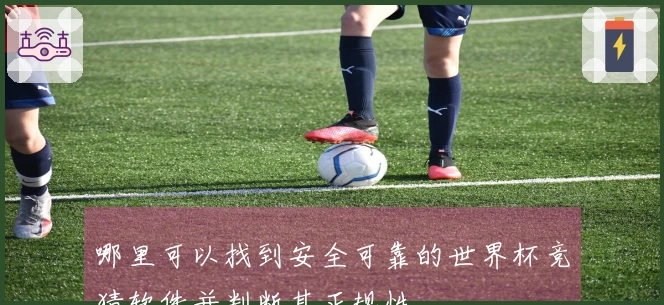 哪里可以找到安全可靠的世界杯竞猜软件并判断其正规性