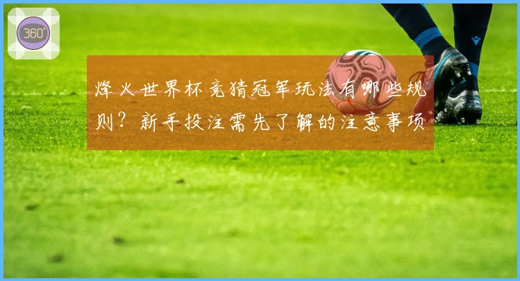 烽火世界杯竞猜冠军玩法有哪些规则？新手投注需先了解的注意事项